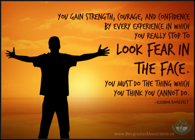 You gain strength, courage and confidence by every experience in which you really stop to look fear in the face. You must do the thing which you think you cannot do. Eleanor Roosevelt quote. Poster by Bergen and Assocaites Cousenlling in Wnnipg